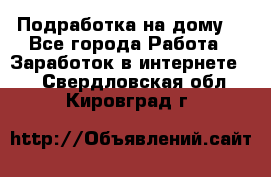 Подработка на дому  - Все города Работа » Заработок в интернете   . Свердловская обл.,Кировград г.